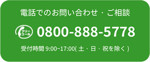 電話でのお問い合わせ・ご相談 0800-888-5778 受付時間 9:00-17:00(土・日・祝を除く)